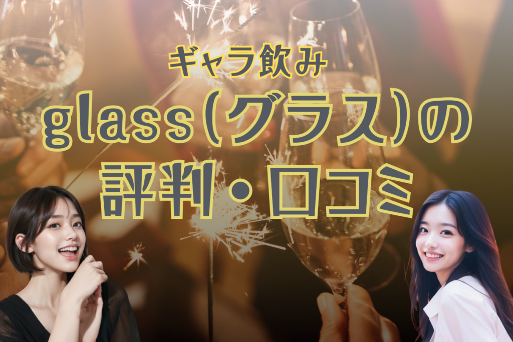 ギャラ飲みアプリglass（グラス）の評判・口コミを男女別に紹介